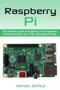 Raspberry Pi. The complete guide to Raspberry Pi for beginners, including projects, tips, tricks, and programming