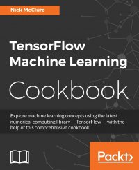 TensorFlow Machine Learning Cookbook. Over 60 practical recipes to help you master Google's TensorFlow machine learning library