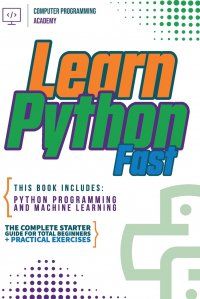 Learn Python Fast. This Book Includes: Python Programming and Machine Learning. The Complete Starter Guide for Total Beginners + Practical Exercises