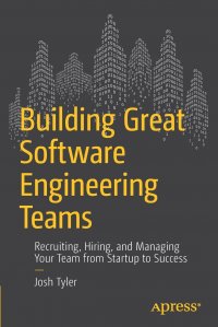 Building Great Software Engineering Teams. Recruiting, Hiring, and Managing Your Team from Startup to Success