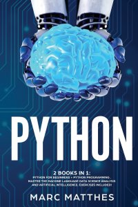 Python 2 Books in 1. Python For Beginners + Python Programming . Master the machine language Data Science Analysis and Artificial intelligence. Exercises included!