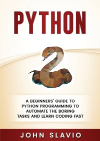 Python. A Beginners' Guide to Python Programming to automate the boring tasks and learn coding fast