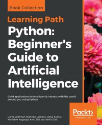 Python. Beginner's Guide to Artificial Intelligence: Build applications to intelligently interact with the world around you using Python