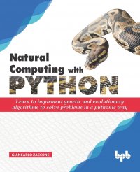 Natural Computing with Python. Learn to implement genetic and evolutionary algorithms to solve problems in a pythonic way