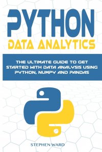 Python Data Analytics. The Ultimate Guide To Get Started With Data Analysis Using Python, NumPy and Pandas