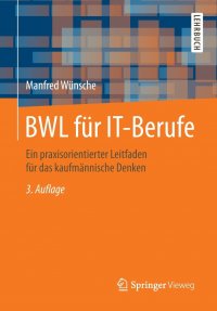 BWL fur IT-Berufe. Ein praxisorientierter Leitfaden fur das kaufmannische Denken