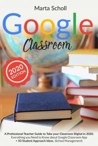 Google Classroom. A Professional Teacher's Guide to Take your Classroom Digital in 2020. Everything you Need to Know about Google Classroom App + 50 Student Approach ideas. (School Manag