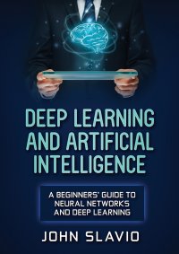 Deep Learning and Artificial Intelligence. A Beginners' Guide to Neural Networks and Deep Learning