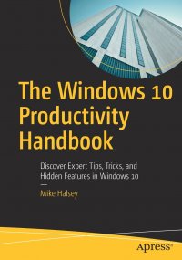 The Windows 10 Productivity Handbook. Discover Expert Tips, Tricks, and Hidden Features in Windows 10