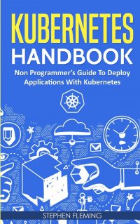 Kubernetes Handbook. Non-Programmer's Guide To Deploy Applications With Kubernetes