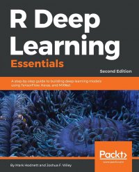 R Deep Learning Essentials. A step-by-step guide to building deep learning models using TensorFlow, Keras, and MXNet, 2nd Edition