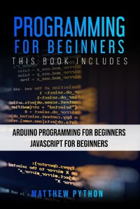 Programming for Beginners. 2 Books in 1: Arduino Programming for Beginners Javascript for Beginners