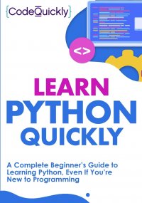 Learn Python Quickly. A Complete Beginner's Guide to Learning Python, Even If You're New to Programming