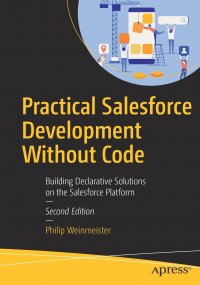 Practical Salesforce Development Without Code. Building Declarative Solutions on the Salesforce Platform