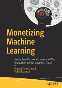 Monetizing Machine Learning. Quickly Turn Python ML Ideas into Web Applications on the Serverless Cloud