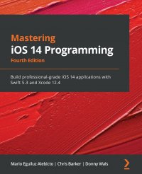 Mastering iOS 14 Programming - Fourth Edition. Build professional-grade iOS 14 applications with Swift 5.3 and Xcode 12.4