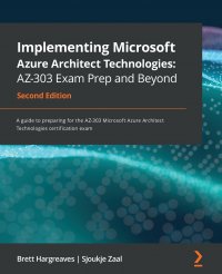 Implementing Microsoft Azure Architect Technologies AZ-303 Exam Prep and Beyond - Second Edition. A guide to preparing for the AZ-303 Microsoft Azure Architect Technologies certification exam