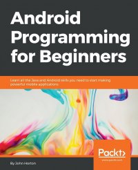 Android Programming for Beginners. Learn all the Java and Android skills you need to start making powerful mobile applications