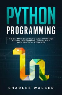 Python Programming. The Ultimate Beginner's Guide to Master Python Programming Step by Step with Practical Exercices