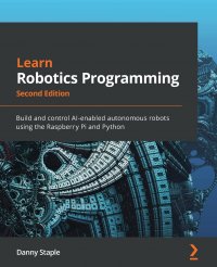 Learn Robotics Programming - Second Edition. Build and control AI-enabled autonomous robots using the Raspberry Pi and Python