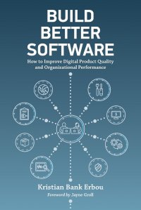 Build Better Software. How to Improve Digital Product Quality and Organizational Performance