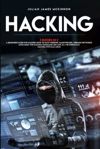 Hacking. 3 Books in 1: A Beginners Guide for Hackers (How to Hack Websites, Smartphones, Wireless Networks) + Linux Basic for Hackers (Command line and all the essentials) + Hacking with Kali