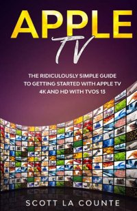 Apple TV. A Ridiculously Simple Guide to Getting Started with Apple TV 4K and HD with TVOS 13