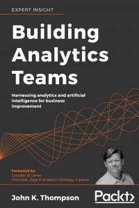 Building Analytics Teams. Harnessing analytics and artificial intelligence for business improvement