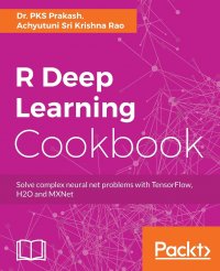 R Deep Learning Cookbook. Solve complex neural net problems with TensorFlow, H2O and MXNet