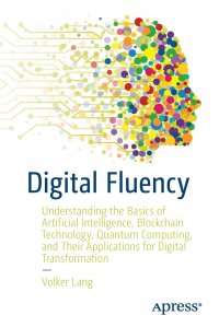 Digital Fluency. Understanding the Basics of Artificial Intelligence, Blockchain Technology, Quantum Computing, and Their Applications for Digital Transformation