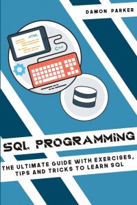 SQL PROGRAMMING. The Ultimate Guide With Exercises, Tips and Tricks To Learn SQL