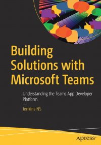 Building Solutions with Microsoft Teams. Understanding the Teams App Developer Platform