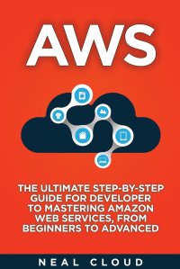 AWS. The Ultimate Step-by-Step Guide for Developer to Mastering Amazon Web Services, from Beginners to Advanced