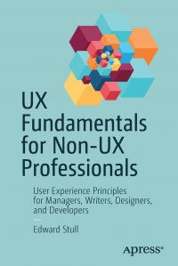 UX Fundamentals for Non-UX Professionals. User Experience Principles for Managers, Writers, Designers, and Developers