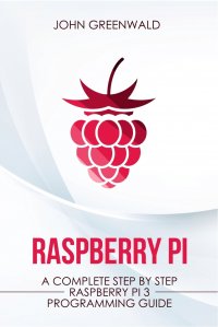 Raspberry Pi. A Complete Step By Step Raspberry Pi 3 Programming Guide