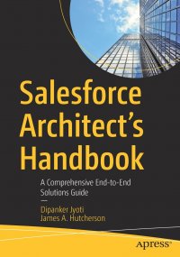 Salesforce Architect's Handbook. A Comprehensive End-to-End Solutions Guide