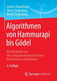 Algorithmen von Hammurapi bis Godel. Mit Beispielen aus den Computeralgebrasystemen Mathematica und Maxima