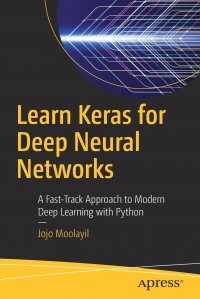 Learn Keras for Deep Neural Networks. A Fast-Track Approach to Modern Deep Learning with Python