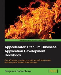 Appcelerator Titanium Business Application Development Cookbook