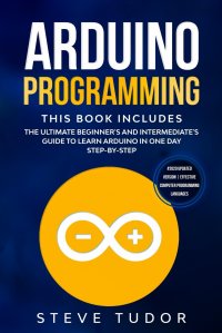 Arduino Programming. The Ultimate Beginner's And Intermediate's Guide To Learn Arduino In One Day Step-By-Step (#2020 Updated Version . Effective Computer Programming Languages)