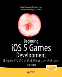 Beginning iOS 5 Games Development. Using the iOS SDK for iPad, iPhone and iPod touch