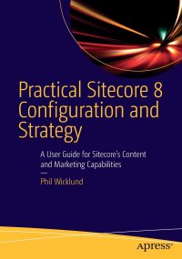 Practical Sitecore 8 Configuration and Strategy. A User Guide for Sitecore's Content and Marketing Capabilities