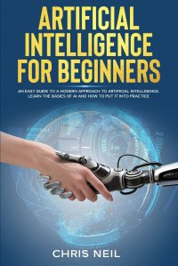 Artificial Intelligence For Beginners. An Easy Guide To A Modern Approach To Artificial Intelligence. Learn The Basics Of AI And How To Put It Into Practice