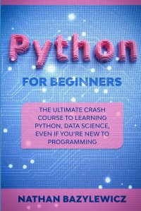 PYTHON FOR BEGINNERS. The Ultimate Crash Course to Learning Python, Data Science, Even If You're New to Programming