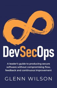 DevSecOps. A leader's guide to producing secure software without compromising flow, feedback and continuous improvement