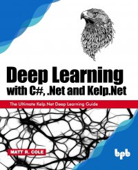 Deep Learning with C#, .Net and Kelp.Net. The Ultimate Kelp.Net Deep Learning Guide