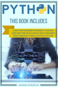 Python. This Book Includes:   Learn Python Programming for Beginners, Python Crash Course and Python for Data Analysis. Create Your Business Projects Immediately Thanks to This Step by Step G