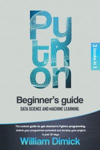 Python. 3 books in 1: Beginner's guide, Data science and Machine learning. The easiest guide to get started in Python programming. Unlock your programmer potential and develop your proje