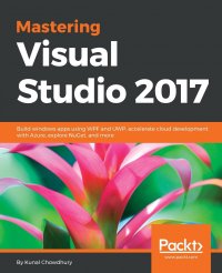 Mastering Visual Studio 2017. Build windows apps using WPF and UWP, accelerate cloud development with Azure, explore NuGet, and more