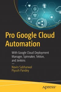 Pro Google Cloud Automation. With Google Cloud Deployment Manager, Spinnaker, Tekton, and Jenkins